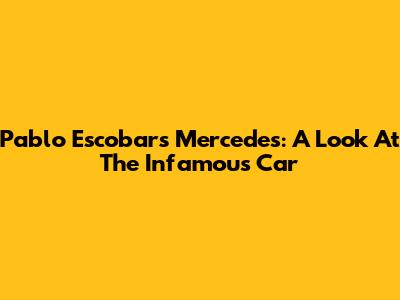 Pablo Escobar's Mercedes: A Look At The Infamous Car