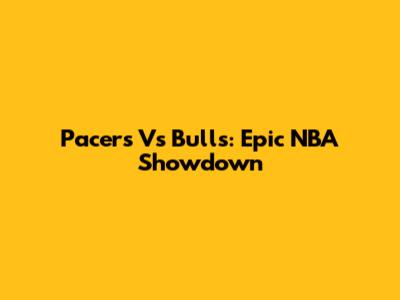 Pacers Vs Bulls: Epic NBA Showdown