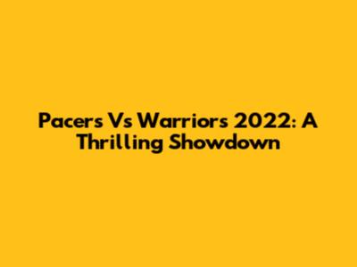 Pacers Vs Warriors 2022: A Thrilling Showdown