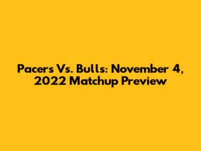 Pacers Vs. Bulls: November 4, 2022 Matchup Preview