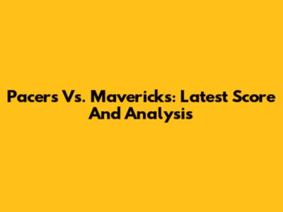 Pacers Vs. Mavericks: Latest Score And Analysis
