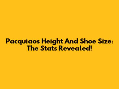 Pacquiao's Height And Shoe Size: The Stats Revealed!