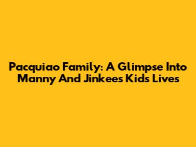 Pacquiao Family: A Glimpse Into Manny And Jinkee's Kids' Lives