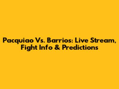 Pacquiao Vs. Barrios: Live Stream, Fight Info & Predictions