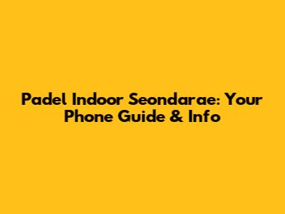 Padel Indoor Seondarae: Your Phone Guide & Info