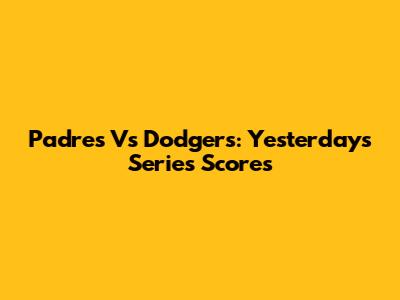 Padres Vs Dodgers: Yesterday's Series Scores