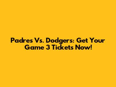Padres Vs. Dodgers: Get Your Game 3 Tickets Now!
