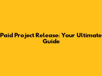 Paid Project Release: Your Ultimate Guide