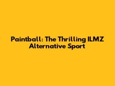Paintball: The Thrilling ILMZ Alternative Sport