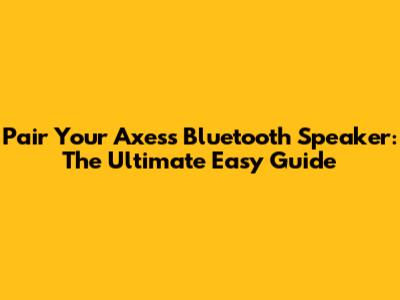 Pair Your Axess Bluetooth Speaker: The Ultimate Easy Guide