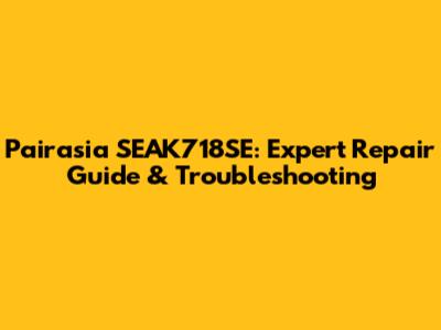 Pairasia SEAK718SE: Expert Repair Guide & Troubleshooting