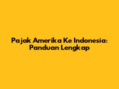 Pajak Amerika Ke Indonesia: Panduan Lengkap