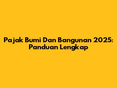 Pajak Bumi Dan Bangunan 2025: Panduan Lengkap