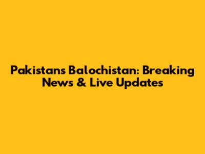 Pakistan's Balochistan: Breaking News & Live Updates