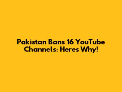 Pakistan Bans 16 YouTube Channels: Here's Why!