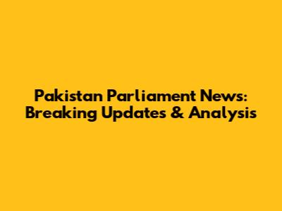 Pakistan Parliament News: Breaking Updates & Analysis