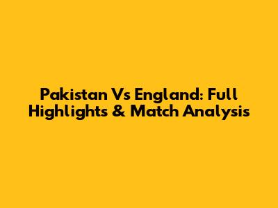 Pakistan Vs England: Full Highlights & Match Analysis