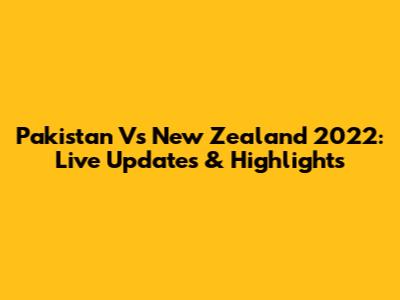 Pakistan Vs New Zealand 2022: Live Updates & Highlights