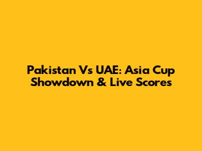 Pakistan Vs UAE: Asia Cup Showdown & Live Scores