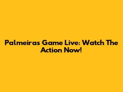 Palmeiras Game Live: Watch The Action Now!