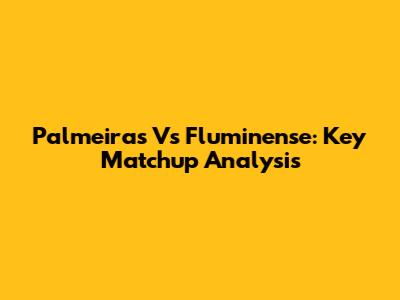 Palmeiras Vs Fluminense: Key Matchup Analysis