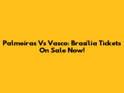 Palmeiras Vs Vasco: Brasília Tickets On Sale Now!