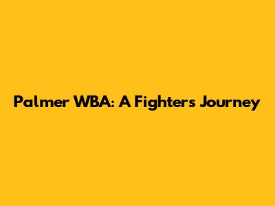 Palmer WBA: A Fighter's Journey