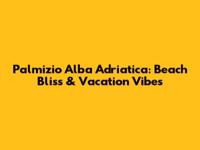Palmizio Alba Adriatica: Beach Bliss & Vacation Vibes