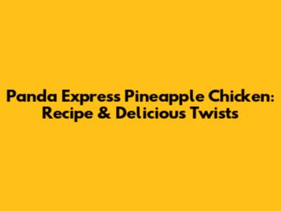 Panda Express Pineapple Chicken: Recipe & Delicious Twists