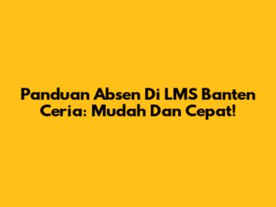 Panduan Absen Di LMS Banten Ceria: Mudah Dan Cepat!