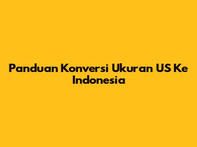 Panduan Konversi Ukuran US Ke Indonesia