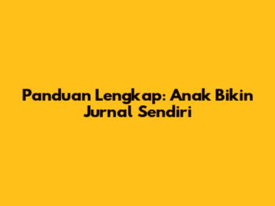 Panduan Lengkap: Anak Bikin Jurnal Sendiri
