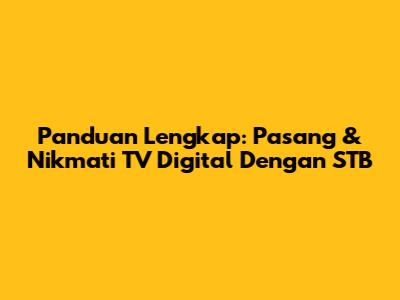 Panduan Lengkap: Pasang & Nikmati TV Digital Dengan STB