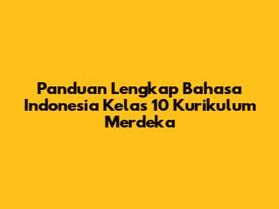 Panduan Lengkap Bahasa Indonesia Kelas 10 Kurikulum Merdeka