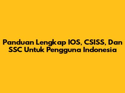 Panduan Lengkap IOS, CSISS, Dan SSC Untuk Pengguna Indonesia