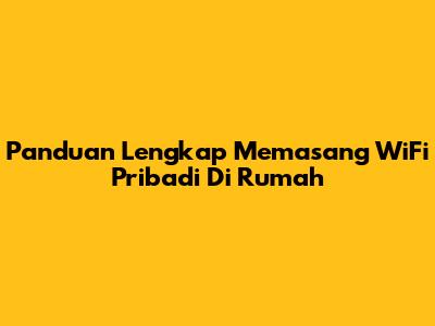 Panduan Lengkap Memasang WiFi Pribadi Di Rumah