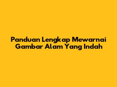 Panduan Lengkap Mewarnai Gambar Alam Yang Indah