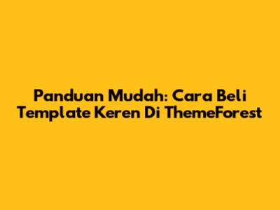 Panduan Mudah: Cara Beli Template Keren Di ThemeForest
