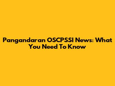 Pangandaran OSCPSSI News: What You Need To Know