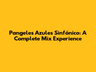 Pangeles Azules Sinfónico: A Complete Mix Experience