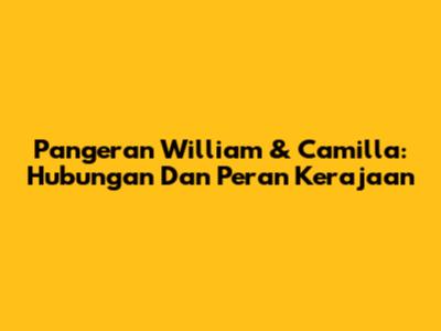 Pangeran William & Camilla: Hubungan Dan Peran Kerajaan