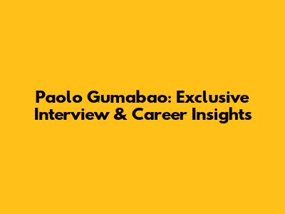 Paolo Gumabao: Exclusive Interview & Career Insights