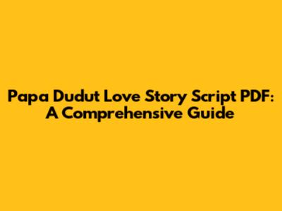 Papa Dudut Love Story Script PDF: A Comprehensive Guide