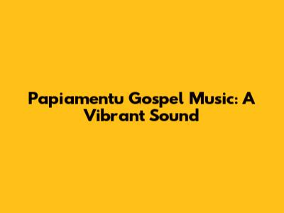 Papiamentu Gospel Music: A Vibrant Sound
