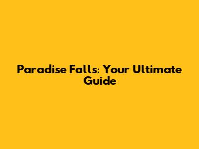 Paradise Falls: Your Ultimate Guide
