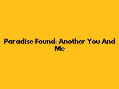Paradise Found: Another You And Me