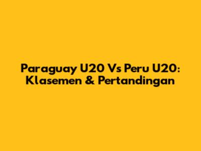 Paraguay U20 Vs Peru U20: Klasemen & Pertandingan