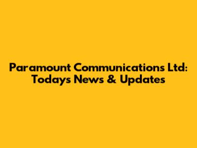 Paramount Communications Ltd: Today's News & Updates