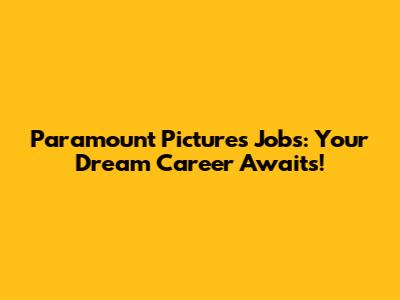 Paramount Pictures Jobs: Your Dream Career Awaits!