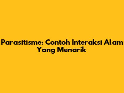 Parasitisme: Contoh Interaksi Alam Yang Menarik